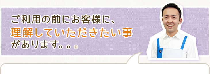 ご利用の前にお客様に、理解していただきたい事があります。。。