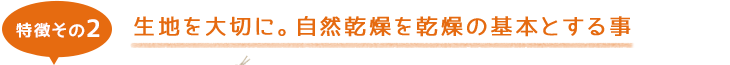 特徴その2 生地を大切に。自然乾燥を乾燥の基本とする事