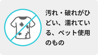 汚れ・破れがひどい、濡れている、ペット使用のもの